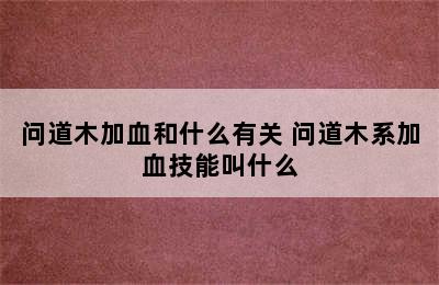 问道木加血和什么有关 问道木系加血技能叫什么